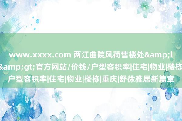 www.xxxx.com 两江曲院风荷售楼处<2024两江曲院风荷>官方网站/价钱/户型容积率|住宅|物业|楼栋|重庆|舒徐雅居新篇章