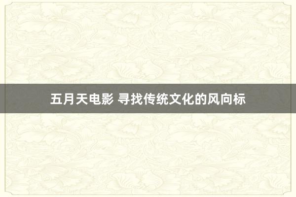 五月天电影 寻找传统文化的风向标