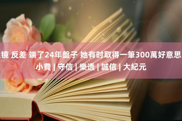 眼镜 反差 端了24年盤子 她有时取得一筆300萬好意思元小費 | 守信 | 樂透 | 誠信 | 大紀元