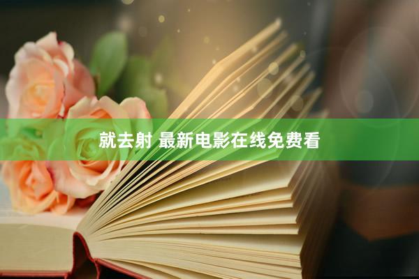 就去射 最新电影在线免费看