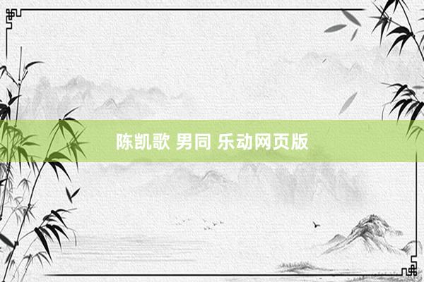 陈凯歌 男同 乐动网页版